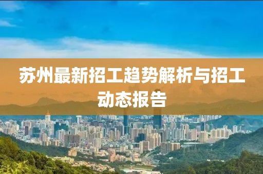 苏州最新招工趋势解析与招工动态报告