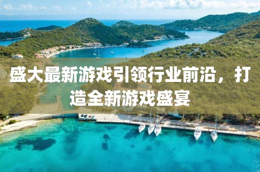 盛大最新游戏引领行业前沿，打造全新游戏盛宴