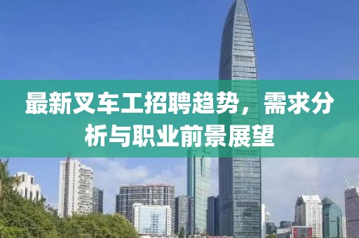 最新叉车工招聘趋势，需求分析与职业前景展望