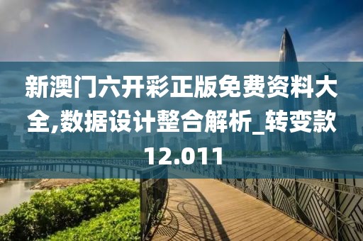 新澳门六开彩正版免费资料大全,数据设计整合解析_转变款12.011