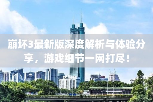 崩坏3最新版深度解析与体验分享，游戏细节一网打尽！