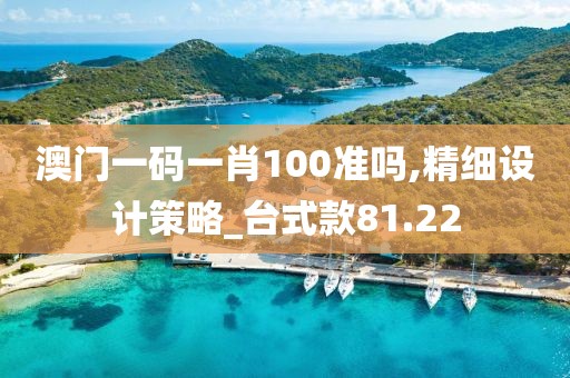 澳门一码一肖100准吗,精细设计策略_台式款81.22