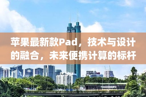 苹果最新款Pad，技术与设计的融合，未来便携计算的标杆
