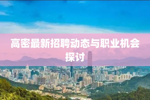 高密最新招聘动态与职业机会探讨