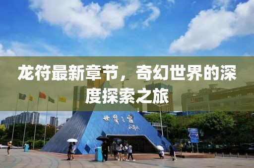 龙符最新章节，奇幻世界的深度探索之旅