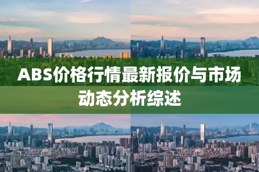 ABS价格行情最新报价与市场动态分析综述