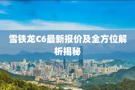 雪铁龙C6最新报价及全方位解析揭秘