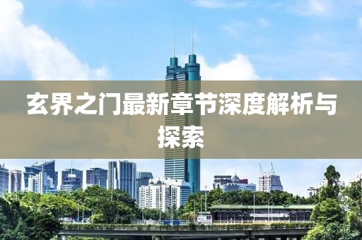 玄界之门最新章节深度解析与探索