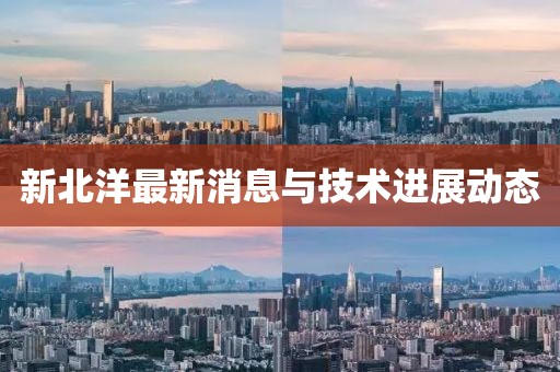 新北洋最新消息与技术进展动态