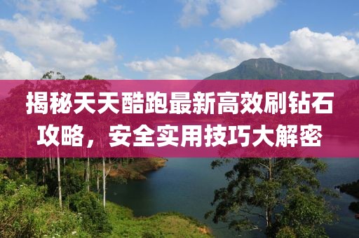 揭秘天天酷跑最新高效刷钻石攻略，安全实用技巧大解密