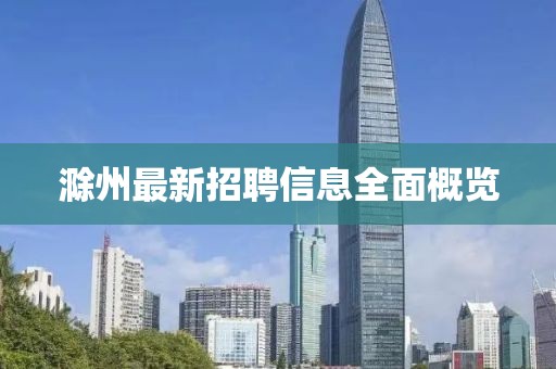 滁州最新招聘信息全面概览
