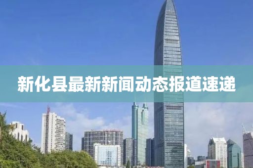 新化县最新新闻动态报道速递