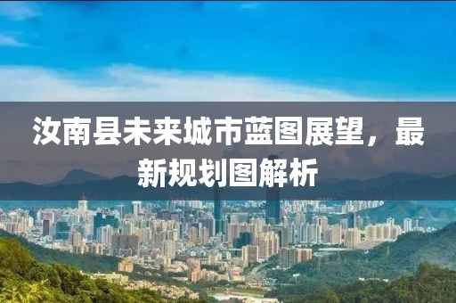汝南县未来城市蓝图展望，最新规划图解析