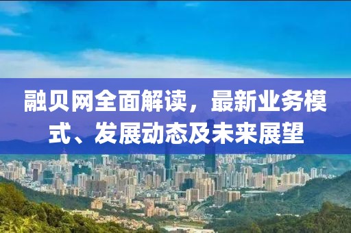 融贝网全面解读，最新业务模式、发展动态及未来展望