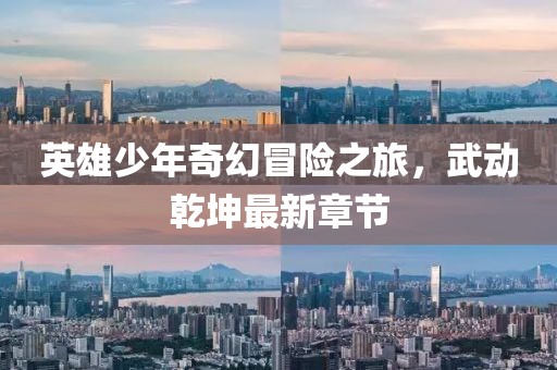 英雄少年奇幻冒险之旅，武动乾坤最新章节
