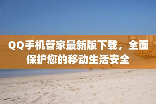 QQ手机管家最新版下载，全面保护您的移动生活安全
