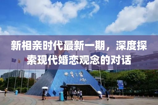 新相亲时代最新一期，深度探索现代婚恋观念的对话