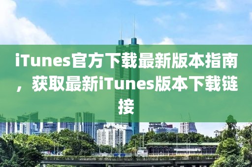 iTunes官方下载最新版本指南，获取最新iTunes版本下载链接