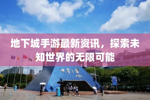 地下城手游最新资讯，探索未知世界的无限可能