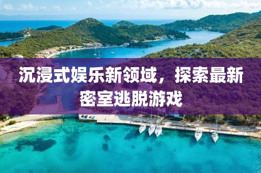 沉浸式娱乐新领域，探索最新密室逃脱游戏