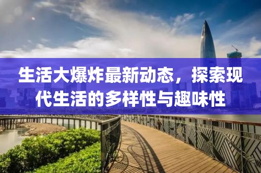 生活大爆炸最新动态，探索现代生活的多样性与趣味性