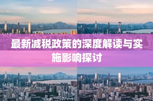 最新减税政策的深度解读与实施影响探讨