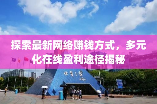 探索最新网络赚钱方式，多元化在线盈利途径揭秘
