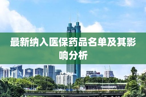 最新纳入医保药品名单及其影响分析