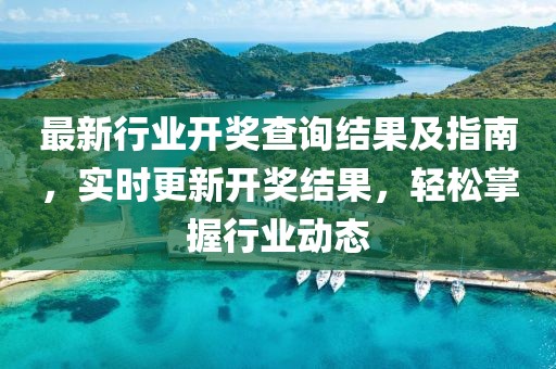 最新行业开奖查询结果及指南，实时更新开奖结果，轻松掌握行业动态