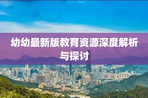 幼幼最新版教育资源深度解析与探讨