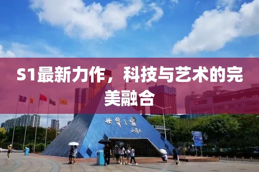 S1最新力作，科技与艺术的完美融合