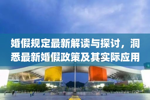 婚假规定最新解读与探讨，洞悉最新婚假政策及其实际应用