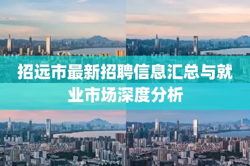 招远市最新招聘信息汇总与就业市场深度分析