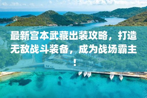 最新宫本武藏出装攻略，打造无敌战斗装备，成为战场霸主！