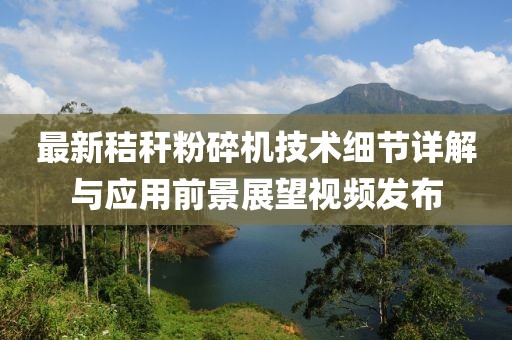 最新秸秆粉碎机技术细节详解与应用前景展望视频发布
