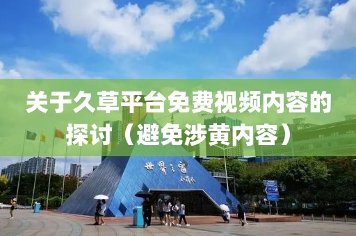 关于久草平台免费视频内容的探讨（避免涉黄内容）