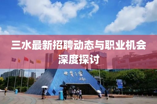 三水最新招聘动态与职业机会深度探讨