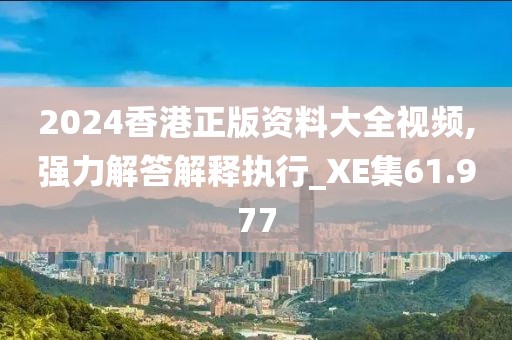 2024香港正版资料大全视频,强力解答解释执行_XE集61.977