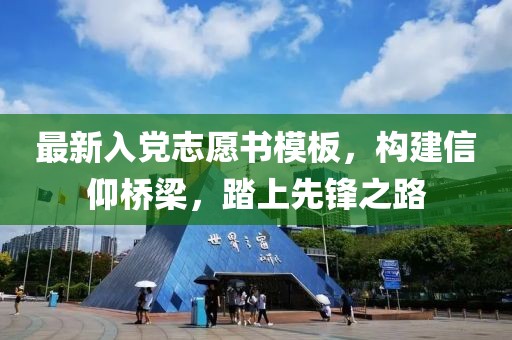 最新入党志愿书模板，构建信仰桥梁，踏上先锋之路