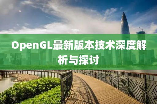 OpenGL最新版本技术深度解析与探讨