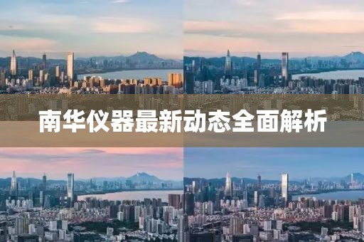 南华仪器最新动态全面解析