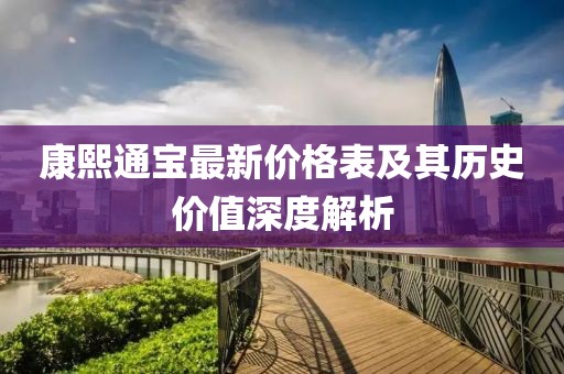 康熙通宝最新价格表及其历史价值深度解析
