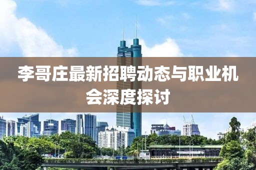 李哥庄最新招聘动态与职业机会深度探讨
