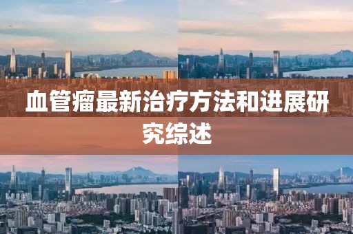 血管瘤最新治疗方法和进展研究综述