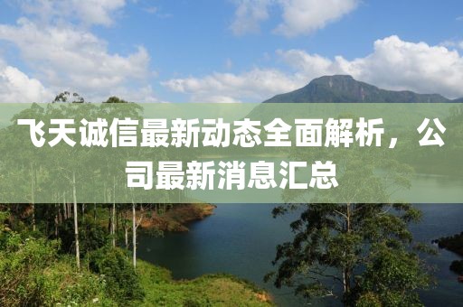 飞天诚信最新动态全面解析，公司最新消息汇总