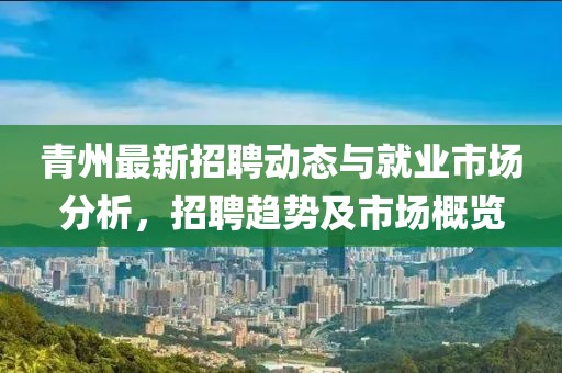 青州最新招聘动态与就业市场分析，招聘趋势及市场概览
