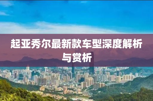 起亚秀尔最新款车型深度解析与赏析