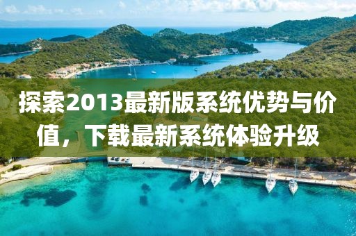 探索2013最新版系统优势与价值，下载最新系统体验升级