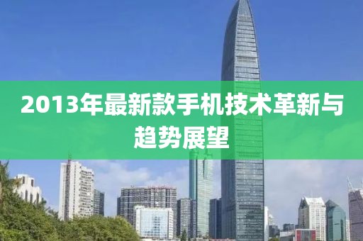 2013年最新款手机技术革新与趋势展望