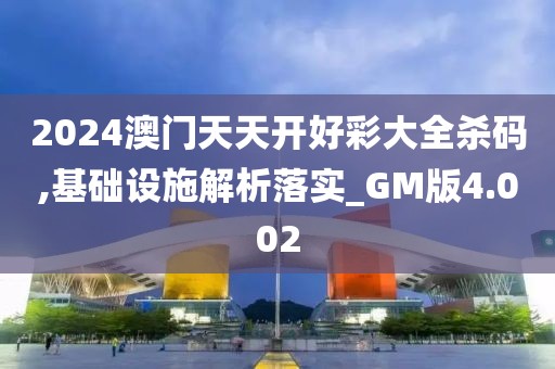 2024澳门天天开好彩大全杀码,基础设施解析落实_GM版4.002